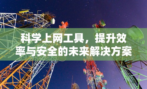 科学上网工具，提升效率与安全的未来解决方案