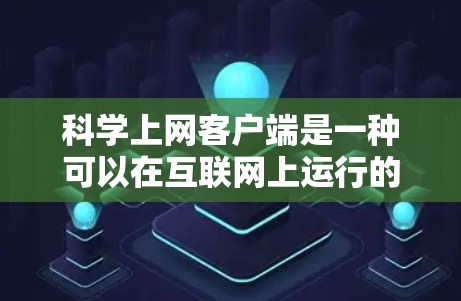 科学上网客户端是一种可以在互联网上运行的电脑程序，提供科学计算、数据处理和图形绘制等功能。以下是对科学上网客户端的详细分析和使用指南