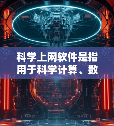 科学上网软件是指用于科学计算、数据分析或教育的软件，常见有以下几种