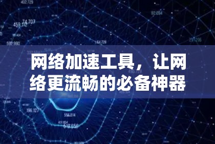 网络加速工具，让网络更流畅的必备神器