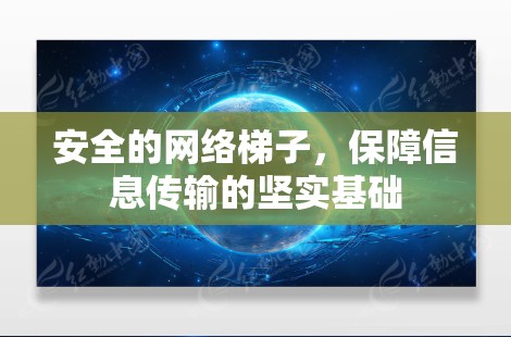 安全的网络梯子，保障信息传输的坚实基础