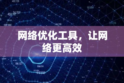 网络优化工具,让网络更高效 网络优化工具,让网络更高效