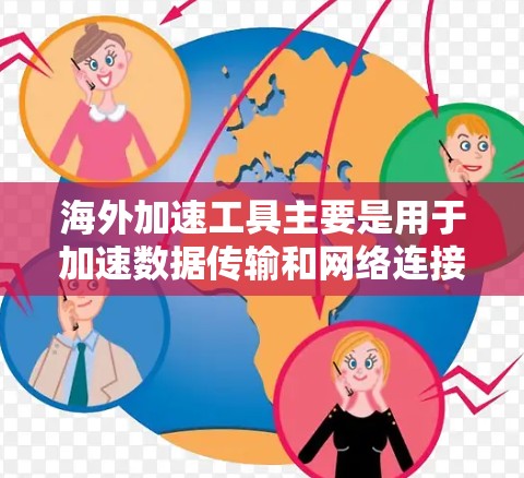 海外加速工具主要是用于加速数据传输和网络连接的工具，帮助用户在海外工作或生活时，提升网络速度和数据传输效率。以下是一些常见的海外加速工具及其功能