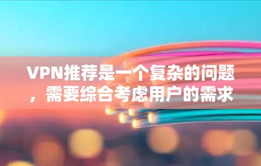 VPN推荐是一个复杂的问题，需要综合考虑用户的需求、预算、网络环境和使用习惯。以下是根据不同需求和情况推荐的 VPN 建议