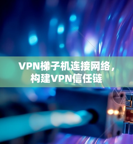 VPN梯子机连接网络，构建VPN信任链