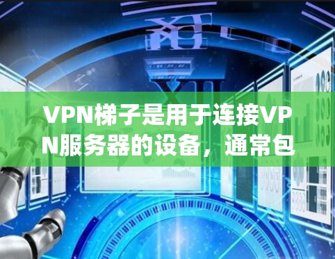 VPN梯子是用于连接VPN服务器的设备，通常包括服务器、dial-up 和 IP Addresses 等。以下是几种 commonly used 的安卓VPN梯子