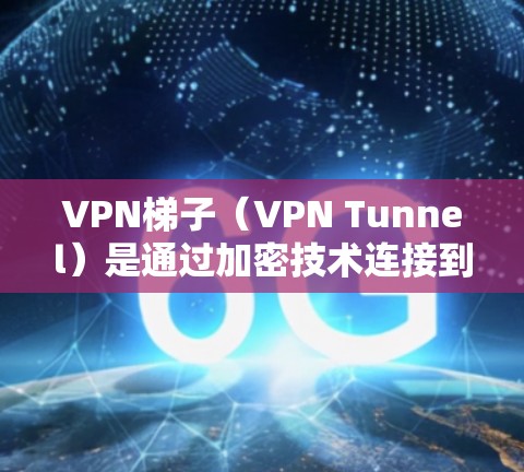 VPN梯子(VPN Tunnel)是通过加密技术连接到外部网络的设备,用于秘密通信、数据传输或加密文件存储。全球节点是指VPN梯子的外部端口,允许不同国家的用户通过VPN连接到同一个网络 VPN梯子(VPN Tunnel)是通过加密技术连接到外部网络的设备,用于秘密通信、数据传输或加密文件存储。全球节点是指VPN梯子的外部端口,允许不同国家的用户通过VPN连接到同一个网络