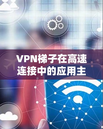 VPN梯子在高速连接中的应用主要体现在多个地点之间的数据安全传输中。以下是对该问题的详细分析和解决方案