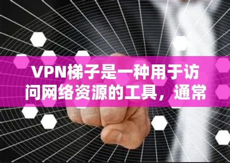 VPN梯子是一种用于访问网络资源的工具,通常用于工作或学习。当你想要试用VPN梯子时,以下是一些基本的步骤和注意事项 VPN梯子是一种用于访问网络资源的工具,通常用于工作或学习。当你想要试用VPN梯子时,以下是一些基本的步骤和注意事项