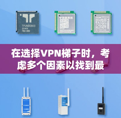 在选择VPN梯子时，考虑多个因素以找到最适合自己的选择。以下是一个结构化的推荐