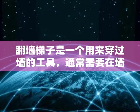 翻墙梯子是一个用来穿过墙的工具，通常需要在墙的某一侧使用。以下是详细的步骤，帮助您安全翻墙