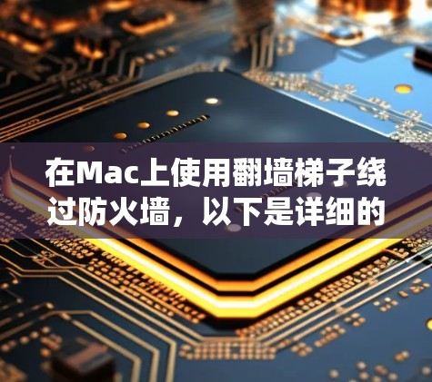 在Mac上使用翻墙梯子绕过防火墙，以下是详细的步骤指南