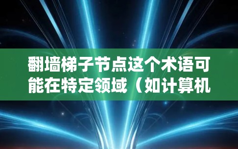 翻墙梯子节点这个术语可能在特定领域（如计算机网络、分布式系统、分布式计算等）中被用来描述一种通过特定的网络拓扑或结构，将数据翻墙或传输到不同的节点或服务器。以下是对这个术语的详细解释和可能的应用场景