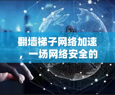 翻墙梯子网络加速，一场网络安全的狂欢