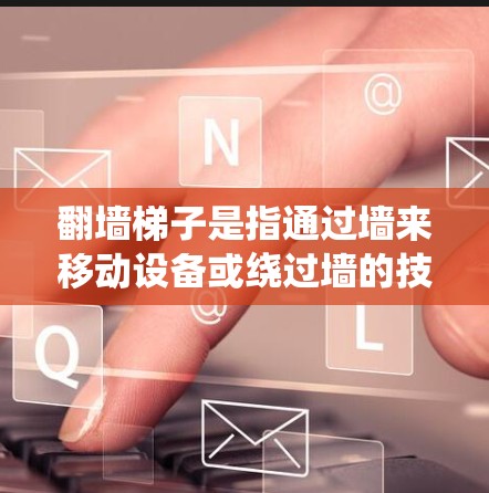 翻墙梯子是指通过墙来移动设备或绕过墙的技术或方法。以下是一些可能的解决方案
