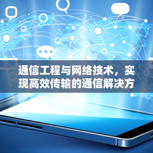 通信工程与网络技术，实现高效传输的通信解决方案