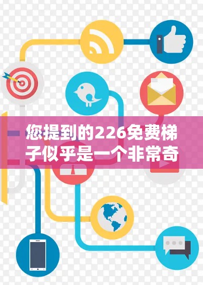您提到的226免费梯子似乎是一个非常奇怪的表述，可能有以下几种解释