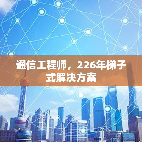 通信工程师,226年梯子式解决方案 通信工程师,226年梯子式解决方案