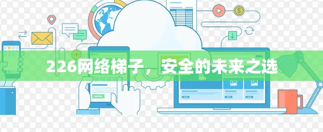 226网络梯子,安全的未来之选 226网络梯子,安全的未来之选