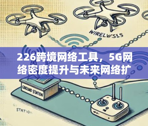 226跨境网络工具,5G网络密度提升与未来网络扩展 226跨境网络工具,5G网络密度提升与未来网络扩展