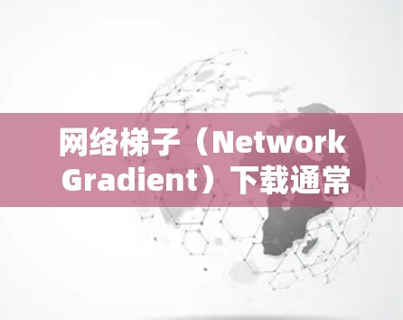 网络梯子(Network Gradient)下载通常涉及通过网络连接下载文件或资源。以下是一些常见的问题和解决方案,帮助您解决问题 网络梯子(Network Gradient)下载通常涉及通过网络连接下载文件或资源。以下是一些常见的问题和解决方案,帮助您解决问题