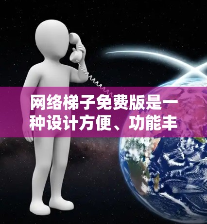 网络梯子免费版是一种设计方便、功能丰富的网络设备，旨在帮助用户高效管理多个网络端口。它通常提供以下主要功能