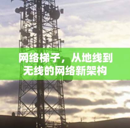 网络梯子,从地线到无线的网络新架构 网络梯子,从地线到无线的网络新架构