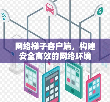 网络梯子客户端,构建安全高效的网络环境 网络梯子客户端,构建安全高效的网络环境