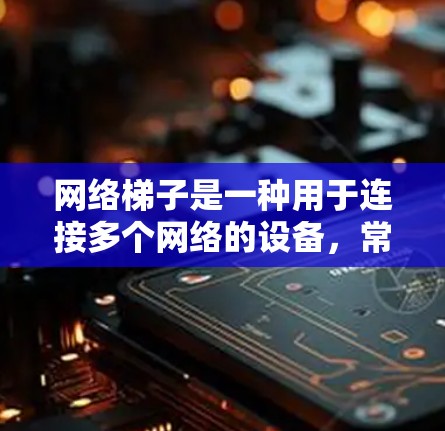 网络梯子是一种用于连接多个网络的设备,常见类型包括 fried网线和无线网络设备。为了下载网络梯子,建议以下步骤 网络梯子是一种用于连接多个网络的设备,常见类型包括 fried网线和无线网络设备。为了下载网络梯子,建议以下步骤