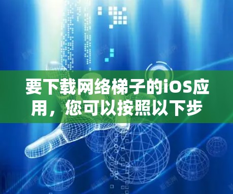 要下载网络梯子的iOS应用，您可以按照以下步骤操作