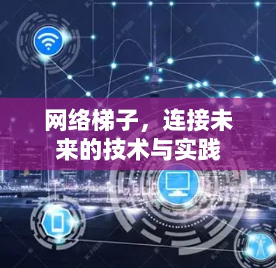 网络梯子,连接未来的技术与实践 网络梯子,连接未来的技术与实践