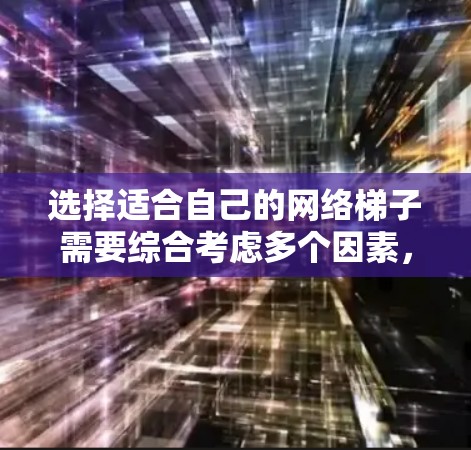 选择适合自己的网络梯子需要综合考虑多个因素,以下是一个分步的建议过程 选择适合自己的网络梯子需要综合考虑多个因素,以下是一个分步的建议过程