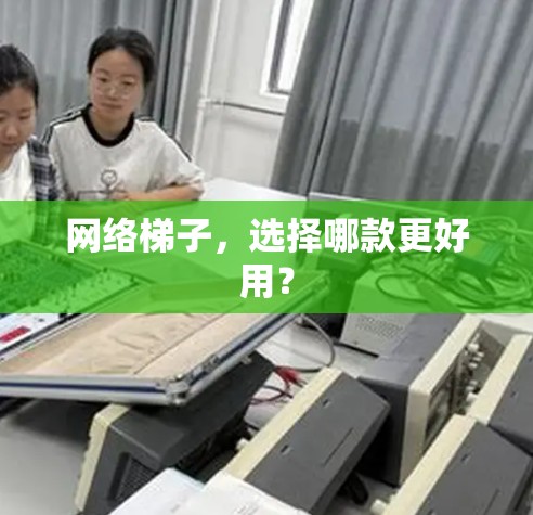 网络梯子，选择哪款更好用？
