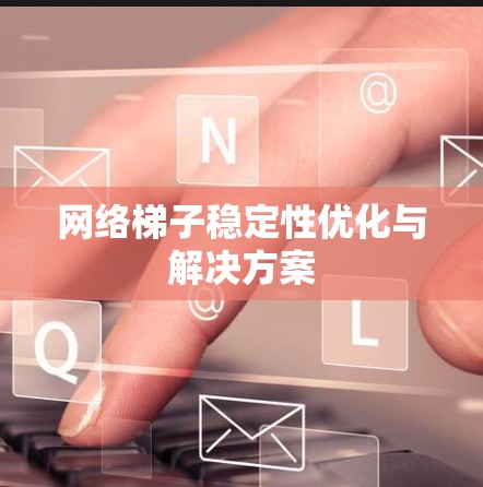 网络梯子稳定性优化与解决方案 网络梯子稳定性优化与解决方案