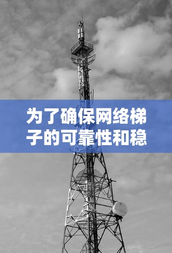 为了确保网络梯子的可靠性和稳定性,以下是一个有条理的解决方案步骤 为了确保网络梯子的可靠性和稳定性,以下是一个有条理的解决方案步骤