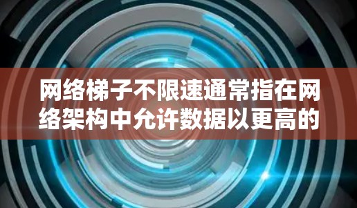 网络梯子不限速通常指在网络架构中允许数据以更高的速度传输,以适应特定的网络需求。具体含义如下 网络梯子不限速通常指在网络架构中允许数据以更高的速度传输,以适应特定的网络需求。具体含义如下