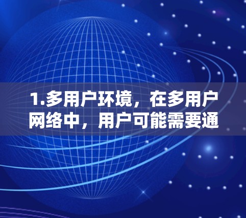 1.多用户环境,在多用户网络中,用户可能需要通过多个层级的账号来访问不同的角色、权限或功能。例如,用户可能需要通过一个普通用户账号访问基本功能,而通过一个管理员账号访问高级功能 1.多用户环境,在多用户网络中,用户可能需要通过多个层级的账号来访问不同的角色、权限或功能。例如,用户可能需要通过一个普通用户账号访问基本功能,而通过一个管理员账号访问高级功能