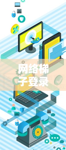 网络梯子登录,让网络更安全的连接方式 网络梯子登录,让网络更安全的连接方式