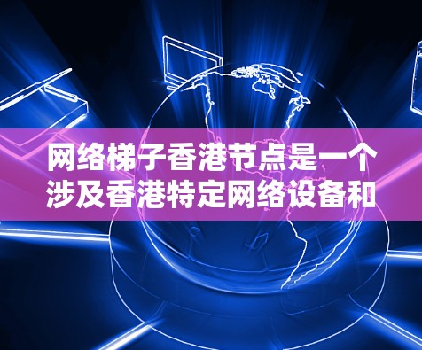 网络梯子香港节点是一个涉及香港特定网络设备和架构的概念,主要指香港地区的网络节点,通常位于中央网络服务器附近,负责连接到中央网络服务器,支持香港地区的网络功能和需求。以下是对此概念的详细说明 网络梯子香港节点是一个涉及香港特定网络设备和架构的概念,主要指香港地区的网络节点,通常位于中央网络服务器附近,负责连接到中央网络服务器,支持香港地区的网络功能和需求。以下是对此概念的详细说明