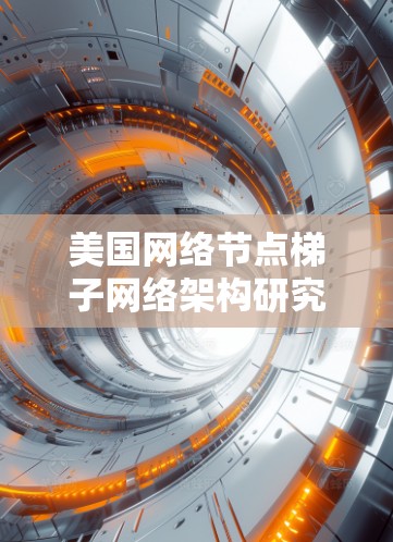 美国网络节点梯子网络架构研究 美国网络节点梯子网络架构研究