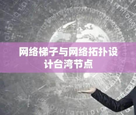 网络梯子与网络拓扑设计台湾节点
