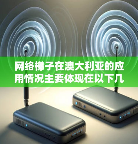网络梯子在澳大利亚的应用情况主要体现在以下几个方面 网络梯子在澳大利亚的应用情况主要体现在以下几个方面