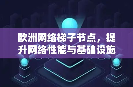 欧洲网络梯子节点，提升网络性能与基础设施的创新解决方案
