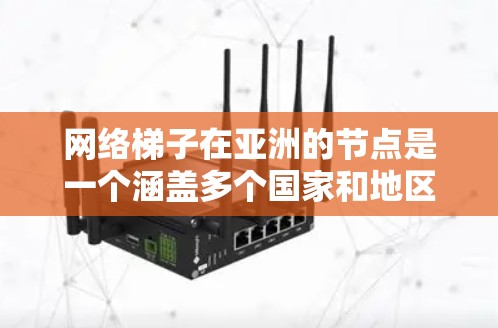 网络梯子在亚洲的节点是一个涵盖多个国家和地区的重要技术设备,主要应用于互联网基础设施的扩展和优化。以下是对网络梯子在亚洲节点应用的详细总结 网络梯子在亚洲的节点是一个涵盖多个国家和地区的重要技术设备,主要应用于互联网基础设施的扩展和优化。以下是对网络梯子在亚洲节点应用的详细总结