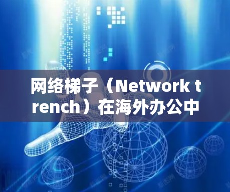 网络梯子(Network trench)在海外办公中是非常实用的工具,可以用来提供稳定的网络环境,保障你的工作和生活。以下是一些具体的应用和注意事项 网络梯子(Network trench)在海外办公中是非常实用的工具,可以用来提供稳定的网络环境,保障你的工作和生活。以下是一些具体的应用和注意事项