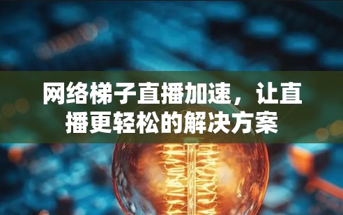 网络梯子直播加速，让直播更轻松的解决方案