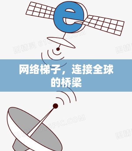 网络梯子,连接全球的桥梁 网络梯子,连接全球的桥梁
