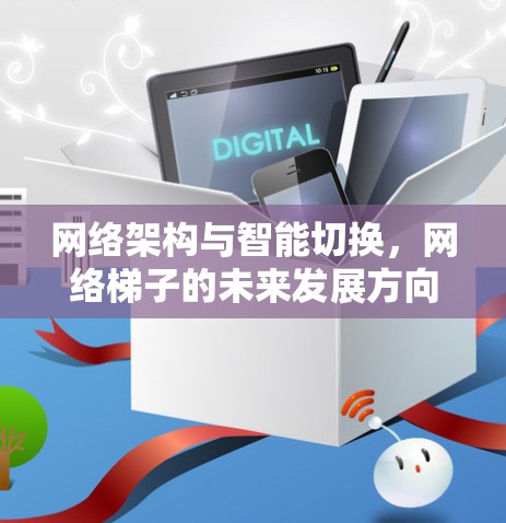 网络架构与智能切换，网络梯子的未来发展方向
