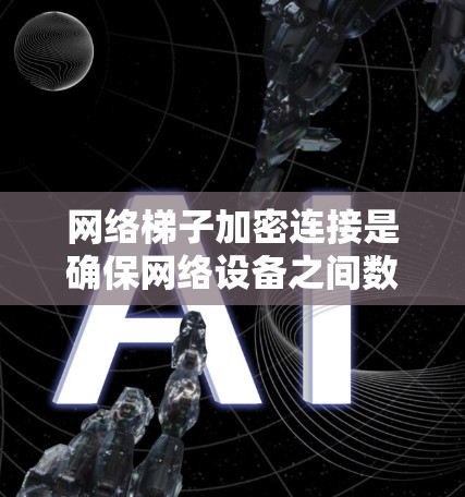 网络梯子加密连接是确保网络设备之间数据安全的重要组成部分,通过加密技术保护数据传输,防止未经授权的访问和窃听。以下是详细的配置步骤和注意事项 网络梯子加密连接是确保网络设备之间数据安全的重要组成部分,通过加密技术保护数据传输,防止未经授权的访问和窃听。以下是详细的配置步骤和注意事项