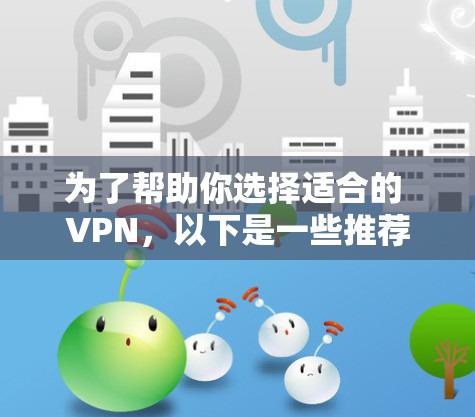 为了帮助你选择适合的 VPN，以下是一些推荐，涵盖不同预算和需求